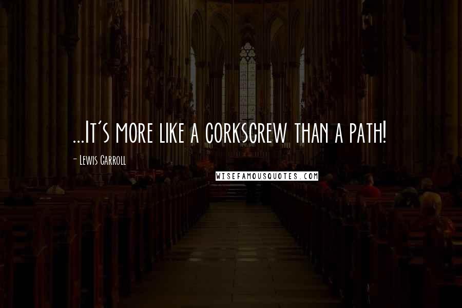Lewis Carroll Quotes: ...It's more like a corkscrew than a path!
