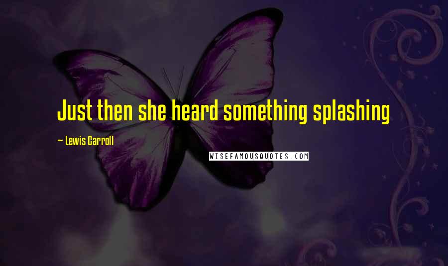 Lewis Carroll Quotes: Just then she heard something splashing