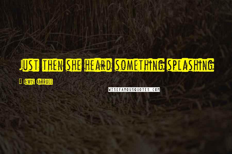 Lewis Carroll Quotes: Just then she heard something splashing