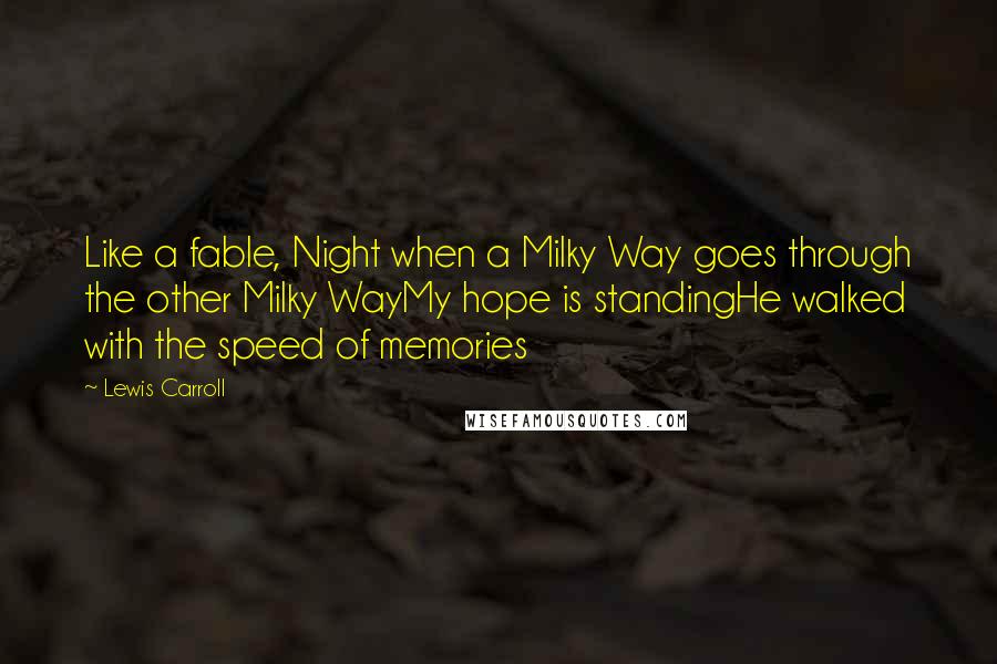 Lewis Carroll Quotes: Like a fable, Night when a Milky Way goes through the other Milky WayMy hope is standingHe walked with the speed of memories