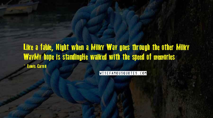 Lewis Carroll Quotes: Like a fable, Night when a Milky Way goes through the other Milky WayMy hope is standingHe walked with the speed of memories