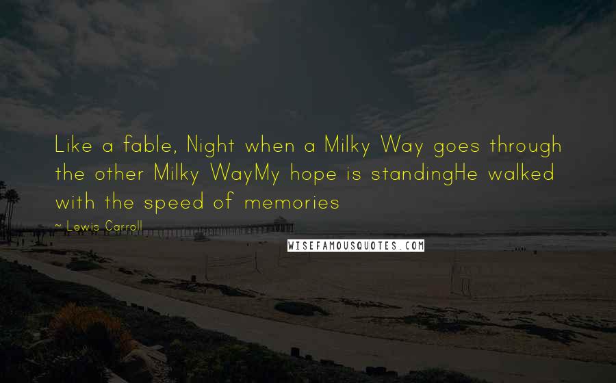 Lewis Carroll Quotes: Like a fable, Night when a Milky Way goes through the other Milky WayMy hope is standingHe walked with the speed of memories