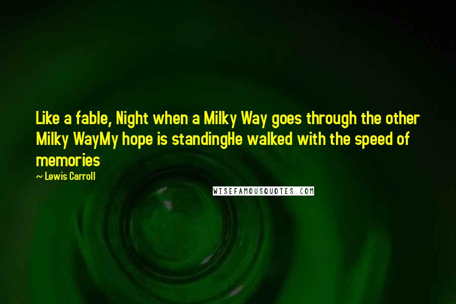 Lewis Carroll Quotes: Like a fable, Night when a Milky Way goes through the other Milky WayMy hope is standingHe walked with the speed of memories