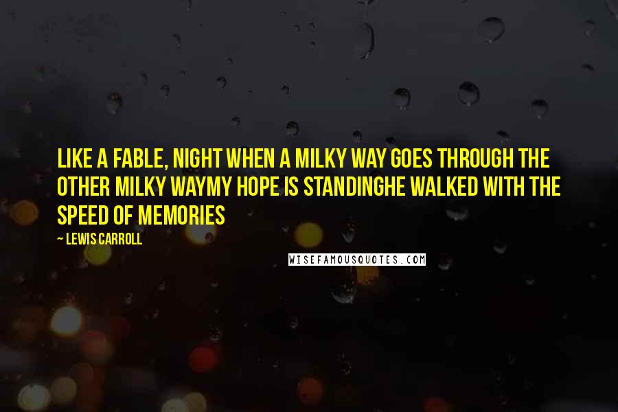 Lewis Carroll Quotes: Like a fable, Night when a Milky Way goes through the other Milky WayMy hope is standingHe walked with the speed of memories