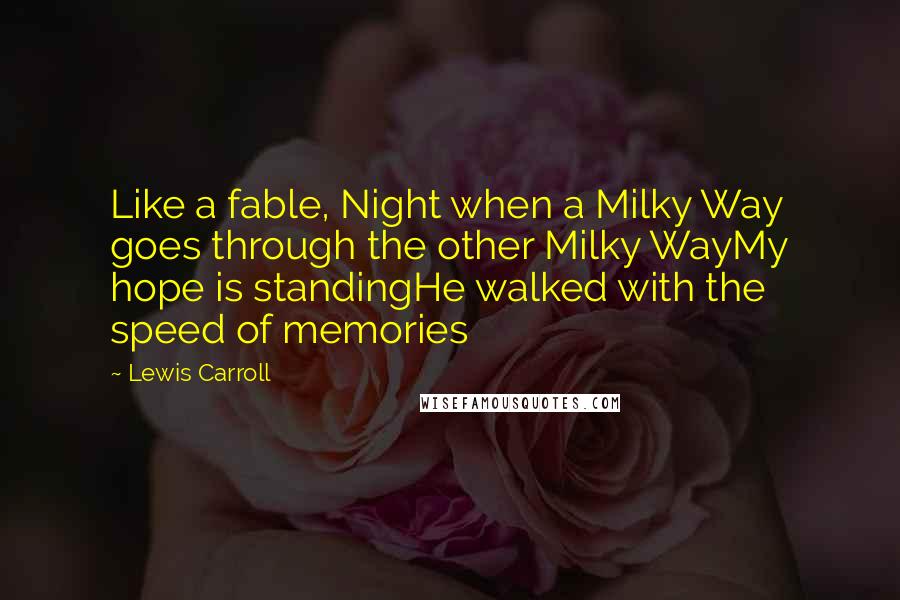 Lewis Carroll Quotes: Like a fable, Night when a Milky Way goes through the other Milky WayMy hope is standingHe walked with the speed of memories