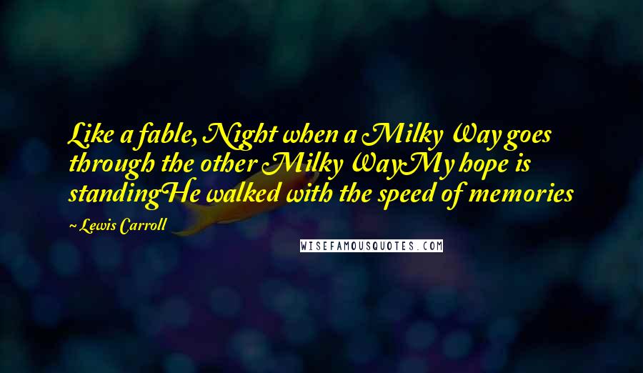 Lewis Carroll Quotes: Like a fable, Night when a Milky Way goes through the other Milky WayMy hope is standingHe walked with the speed of memories