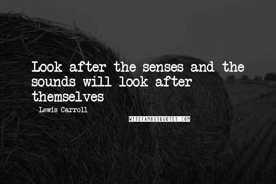 Lewis Carroll Quotes: Look after the senses and the sounds will look after themselves