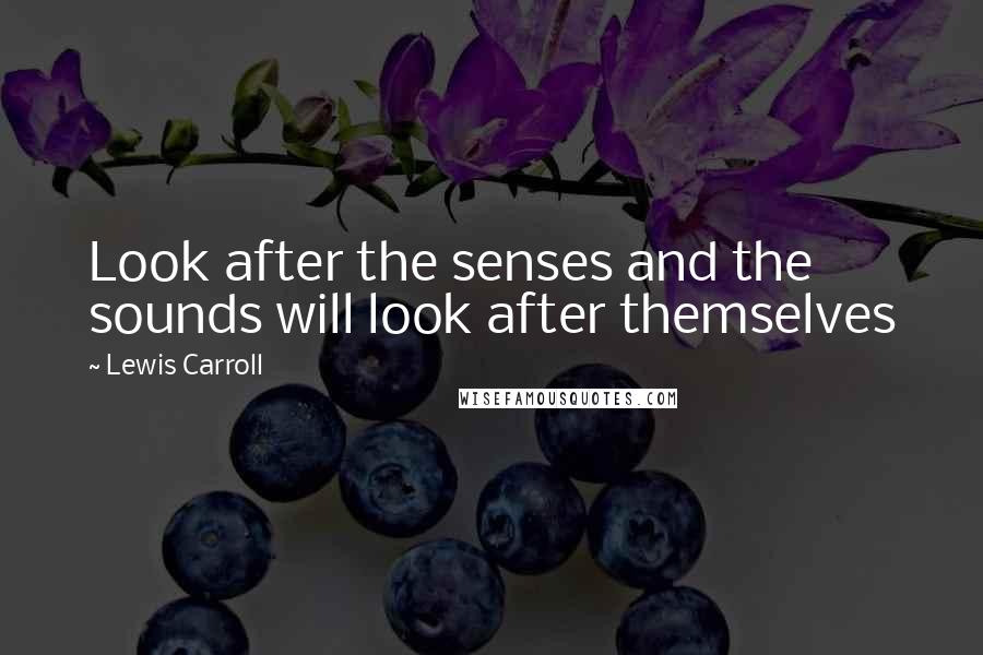Lewis Carroll Quotes: Look after the senses and the sounds will look after themselves