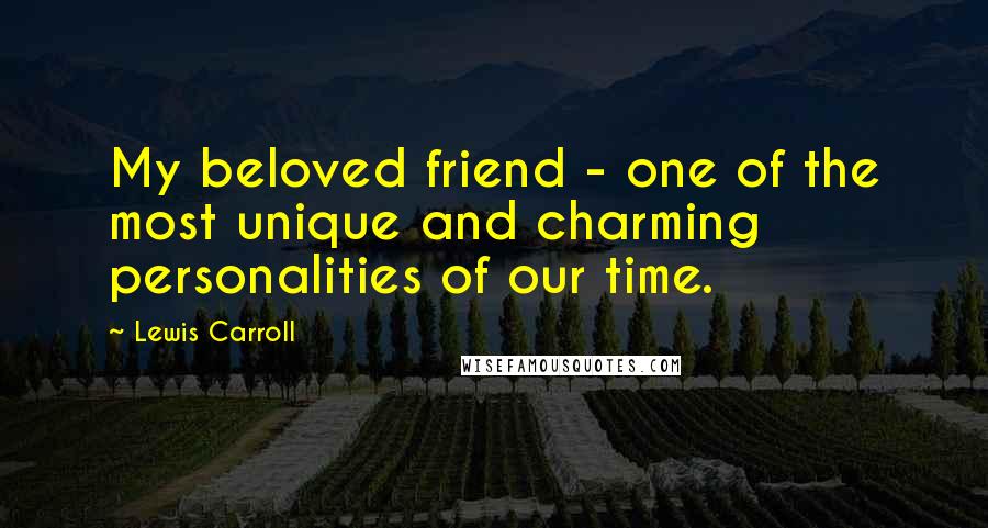 Lewis Carroll Quotes: My beloved friend - one of the most unique and charming personalities of our time.