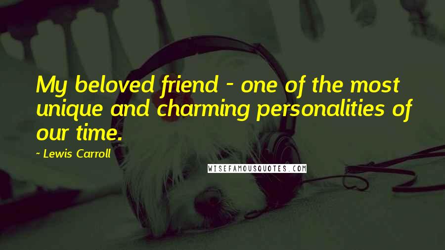 Lewis Carroll Quotes: My beloved friend - one of the most unique and charming personalities of our time.