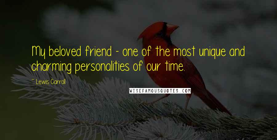 Lewis Carroll Quotes: My beloved friend - one of the most unique and charming personalities of our time.