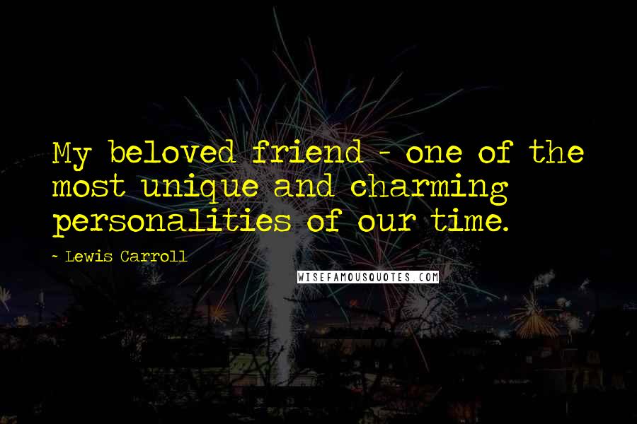 Lewis Carroll Quotes: My beloved friend - one of the most unique and charming personalities of our time.