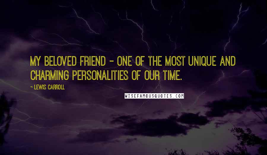 Lewis Carroll Quotes: My beloved friend - one of the most unique and charming personalities of our time.