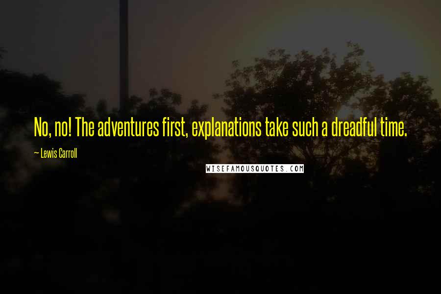 Lewis Carroll Quotes: No, no! The adventures first, explanations take such a dreadful time.