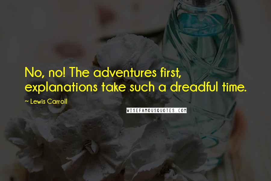 Lewis Carroll Quotes: No, no! The adventures first, explanations take such a dreadful time.
