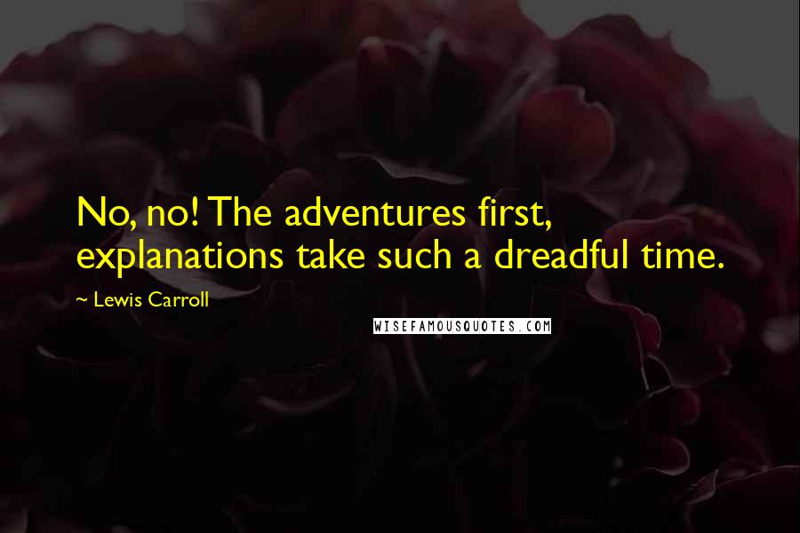 Lewis Carroll Quotes: No, no! The adventures first, explanations take such a dreadful time.