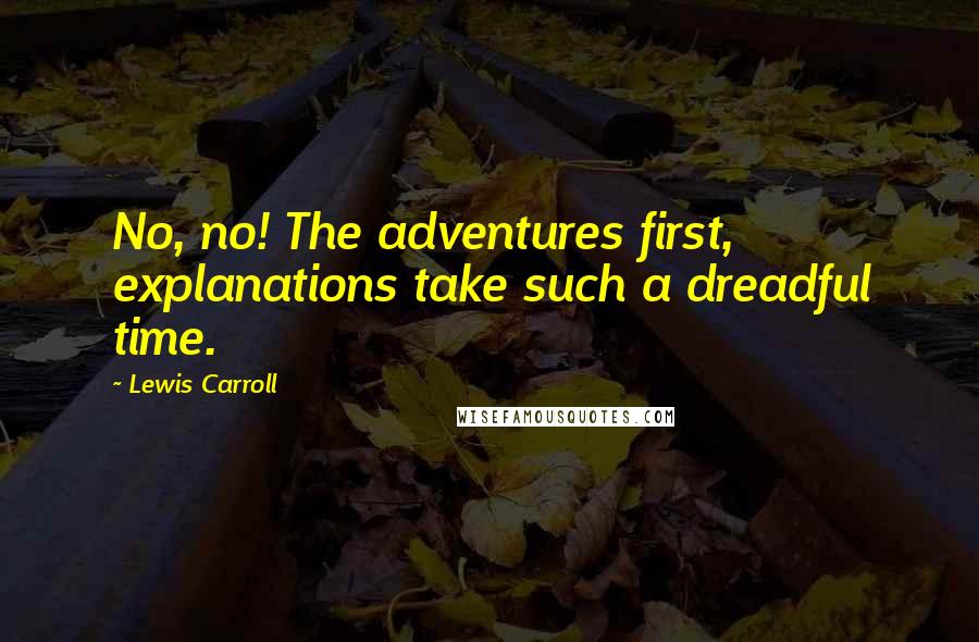 Lewis Carroll Quotes: No, no! The adventures first, explanations take such a dreadful time.