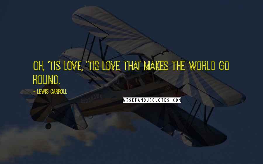 Lewis Carroll Quotes: Oh, 'tis love, 'tis love that makes the world go round.