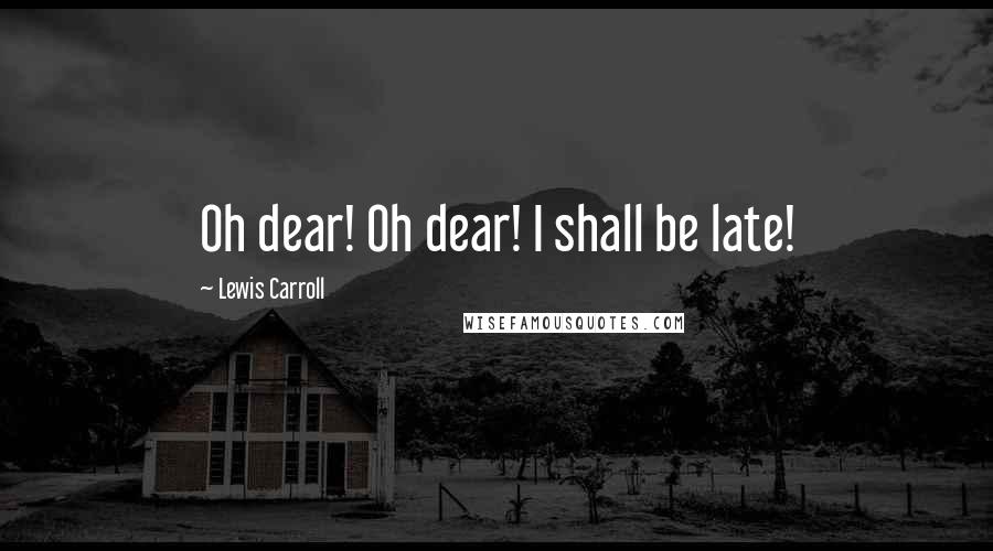 Lewis Carroll Quotes: Oh dear! Oh dear! I shall be late!