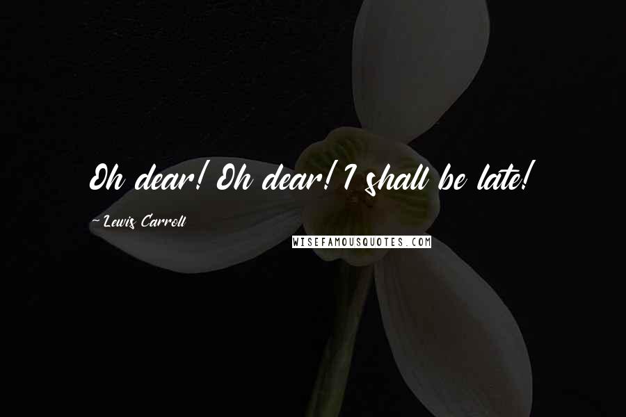 Lewis Carroll Quotes: Oh dear! Oh dear! I shall be late!