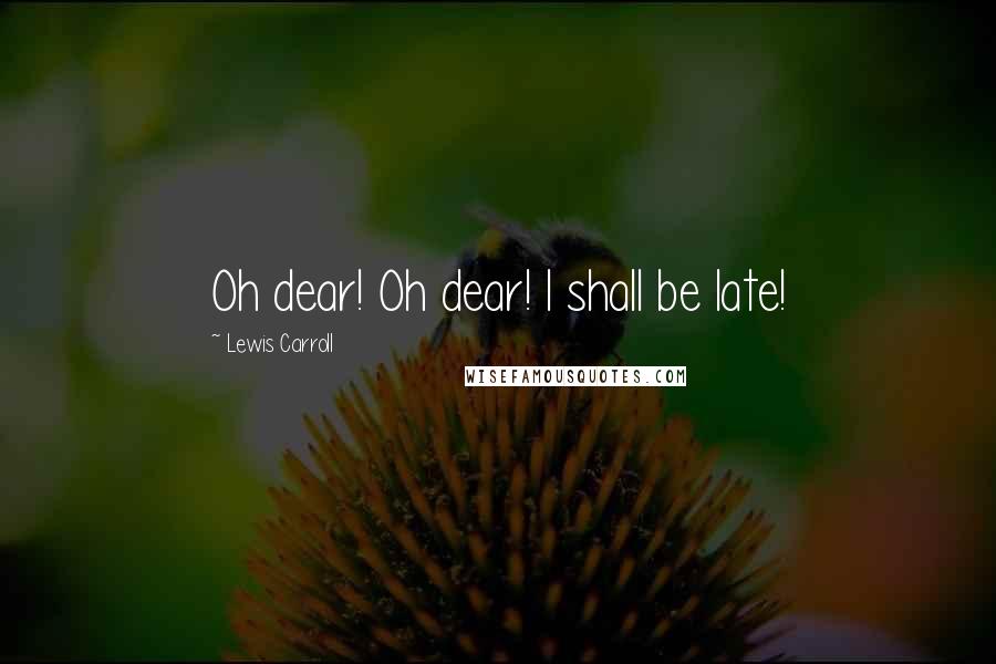 Lewis Carroll Quotes: Oh dear! Oh dear! I shall be late!