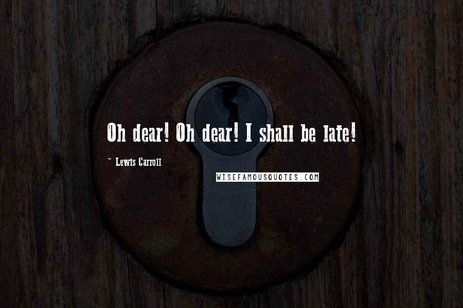 Lewis Carroll Quotes: Oh dear! Oh dear! I shall be late!