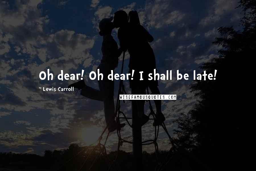 Lewis Carroll Quotes: Oh dear! Oh dear! I shall be late!