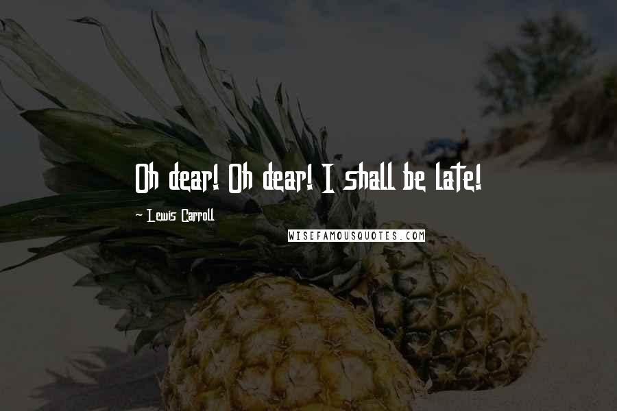 Lewis Carroll Quotes: Oh dear! Oh dear! I shall be late!