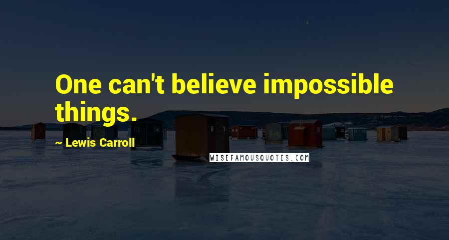 Lewis Carroll Quotes: One can't believe impossible things.