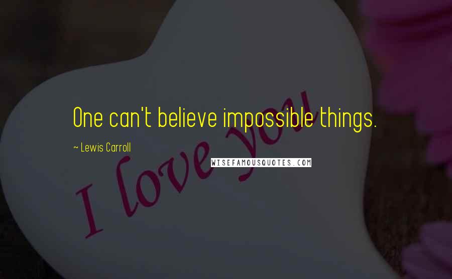 Lewis Carroll Quotes: One can't believe impossible things.