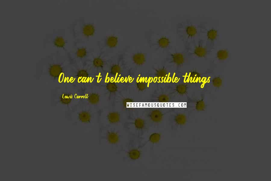 Lewis Carroll Quotes: One can't believe impossible things.