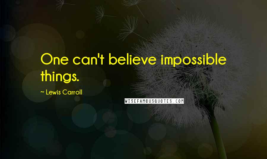Lewis Carroll Quotes: One can't believe impossible things.