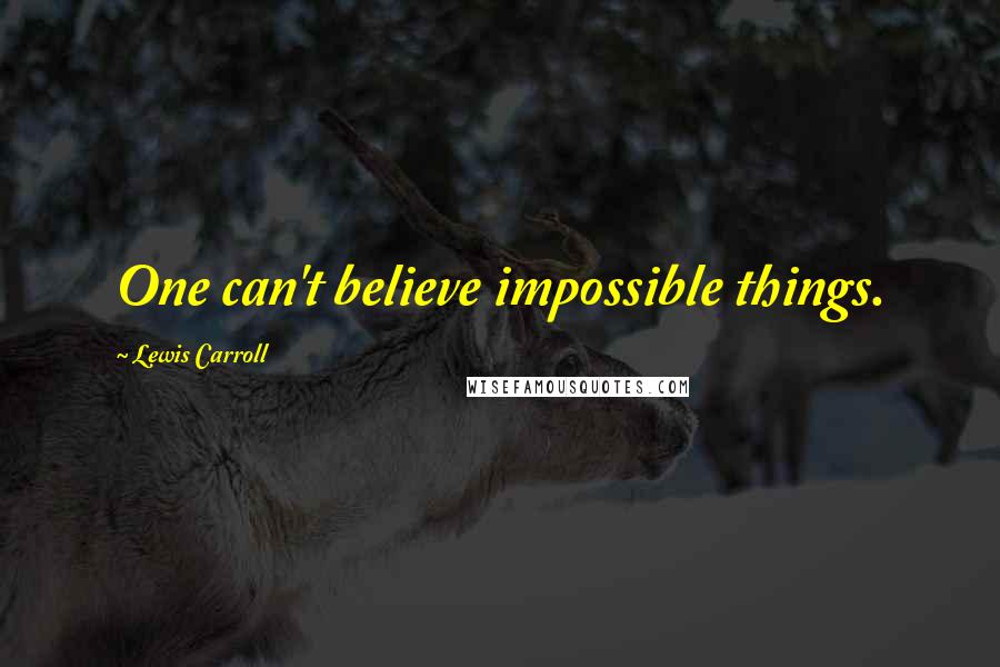 Lewis Carroll Quotes: One can't believe impossible things.