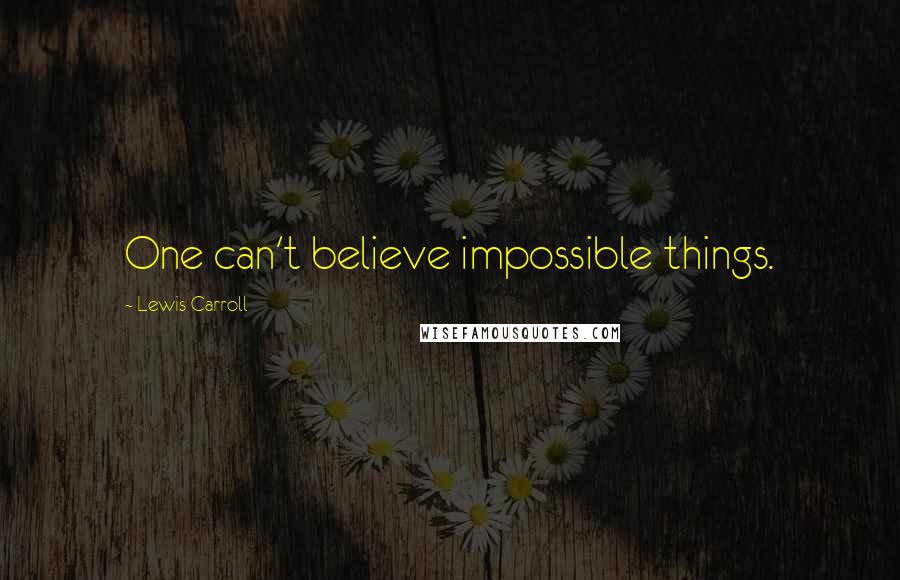 Lewis Carroll Quotes: One can't believe impossible things.