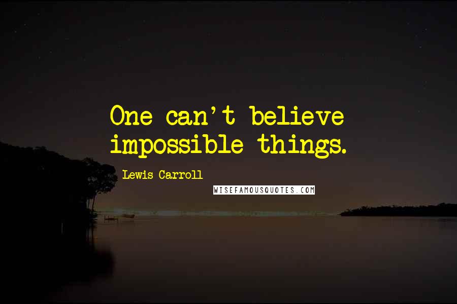 Lewis Carroll Quotes: One can't believe impossible things.