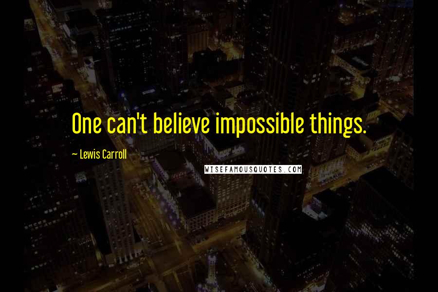 Lewis Carroll Quotes: One can't believe impossible things.