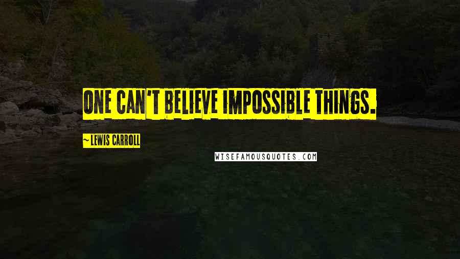 Lewis Carroll Quotes: One can't believe impossible things.