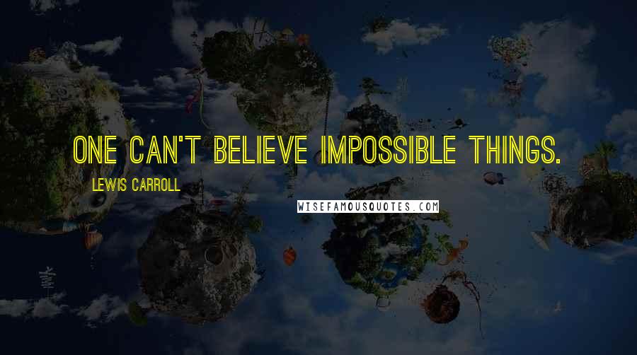 Lewis Carroll Quotes: One can't believe impossible things.
