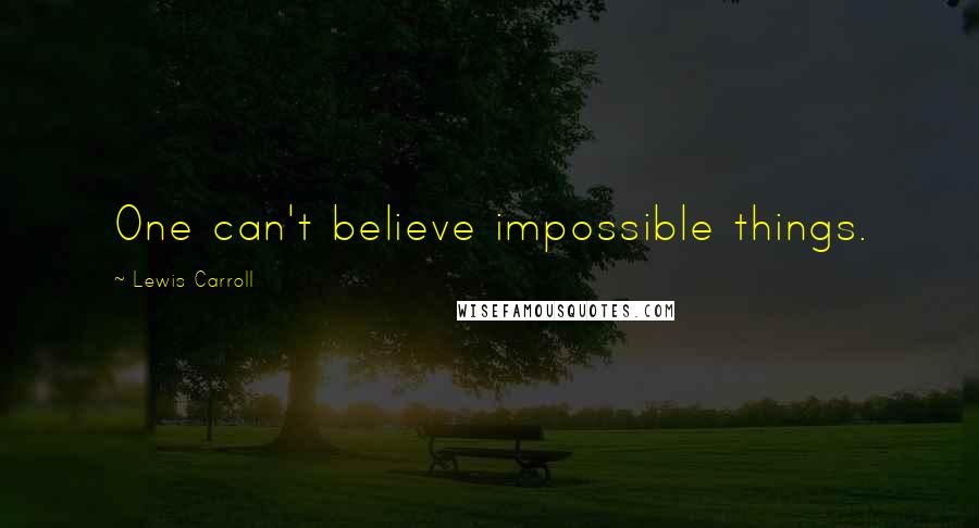 Lewis Carroll Quotes: One can't believe impossible things.