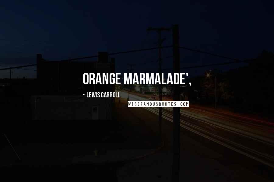 Lewis Carroll Quotes: ORANGE MARMALADE',