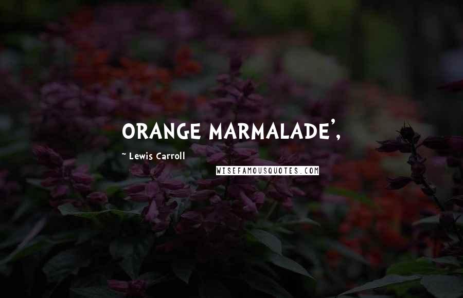 Lewis Carroll Quotes: ORANGE MARMALADE',