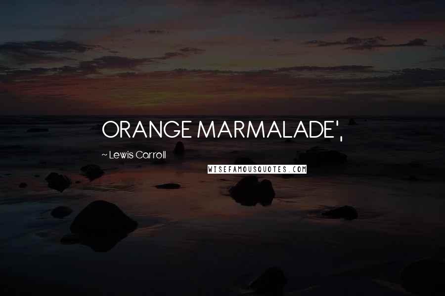 Lewis Carroll Quotes: ORANGE MARMALADE',