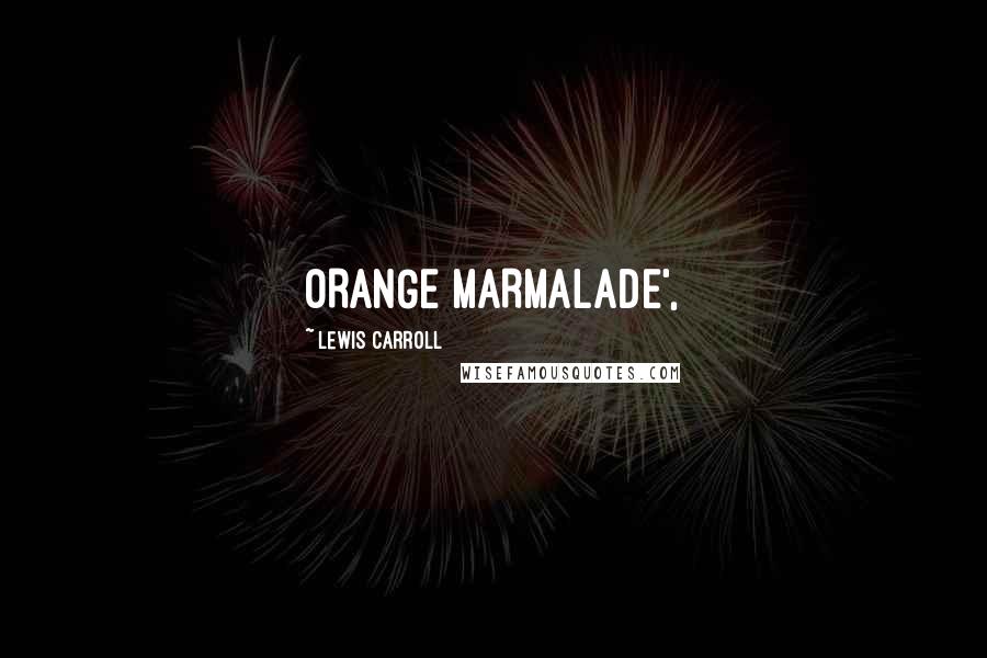 Lewis Carroll Quotes: ORANGE MARMALADE',