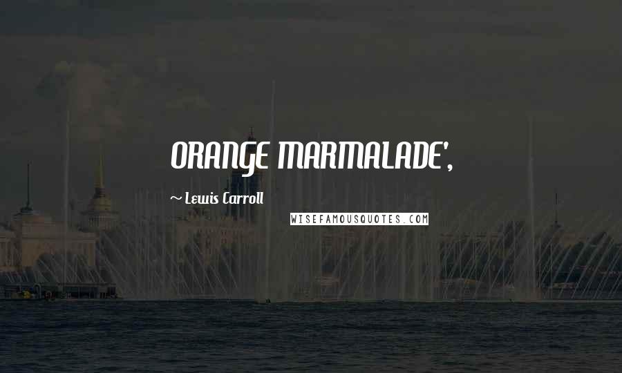 Lewis Carroll Quotes: ORANGE MARMALADE',