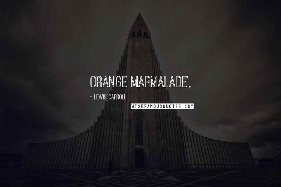 Lewis Carroll Quotes: ORANGE MARMALADE',