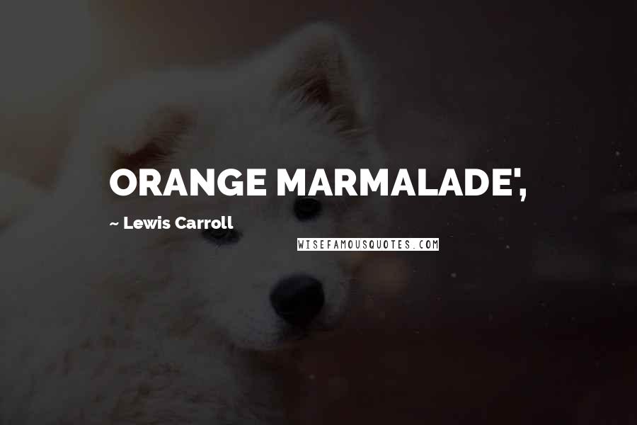 Lewis Carroll Quotes: ORANGE MARMALADE',