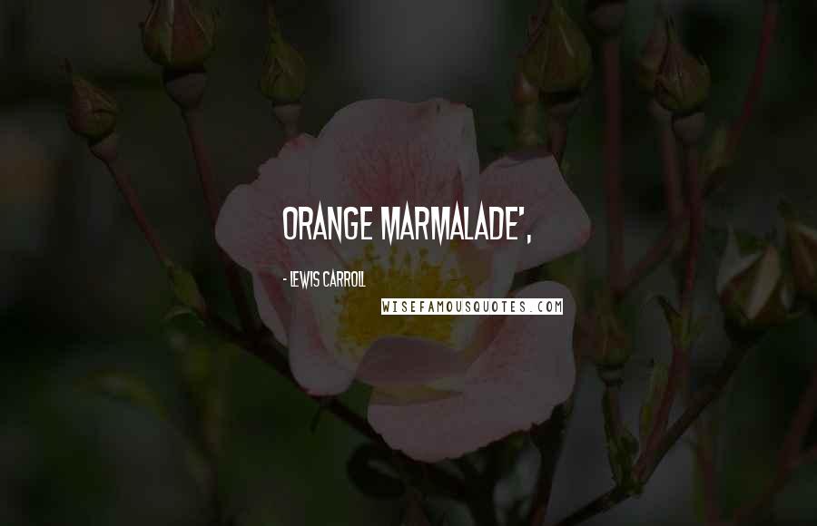 Lewis Carroll Quotes: ORANGE MARMALADE',