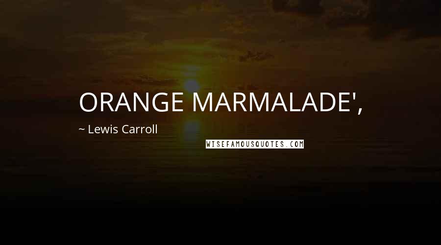 Lewis Carroll Quotes: ORANGE MARMALADE',