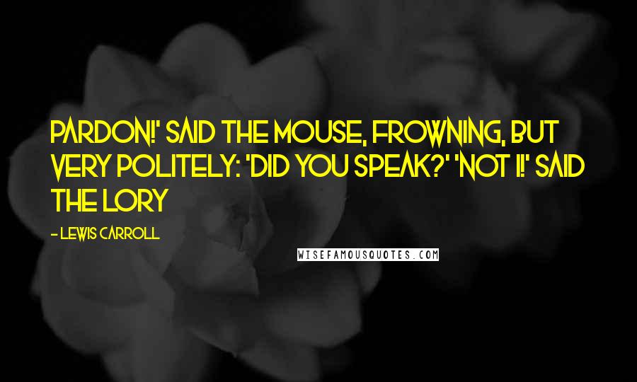 Lewis Carroll Quotes: pardon!' said the Mouse, frowning, but very politely: 'Did you speak?' 'Not I!' said the Lory