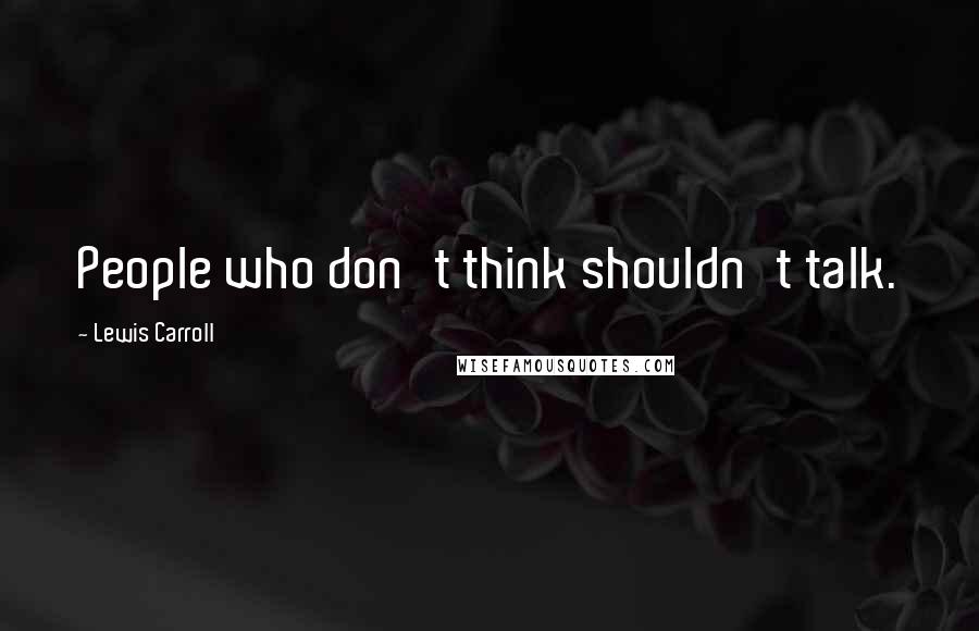 Lewis Carroll Quotes: People who don't think shouldn't talk.